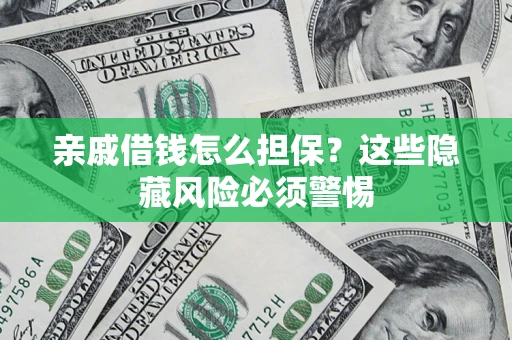 武汉亲戚借钱怎么担保？这些隐藏风险必须警惕