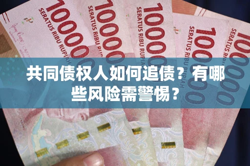 武汉共同债权人如何追债？有哪些风险需警惕？