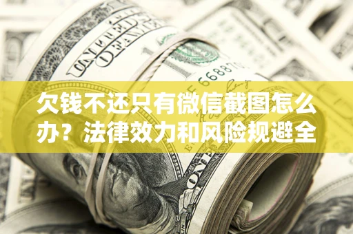 武汉欠钱不还只有微信截图怎么办？法律效力和风险规避全解析