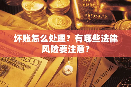 武汉坏账怎么处理？有哪些法律风险要注意？