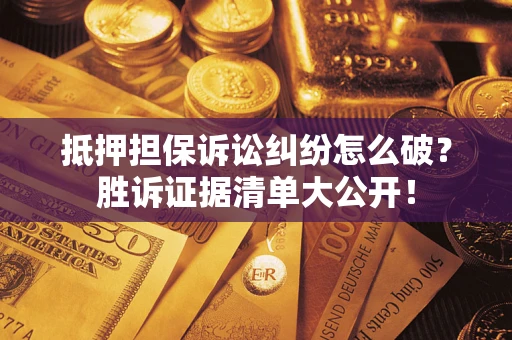 武汉抵押担保诉讼纠纷怎么破？胜诉证据清单大公开！