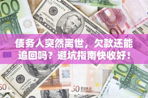 武汉债务人突然离世，欠款还能追回吗？避坑指南快收好！