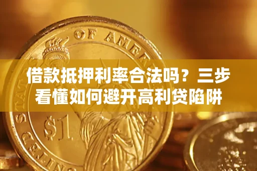 武汉借款抵押利率合法吗？三步看懂如何避开高利贷陷阱