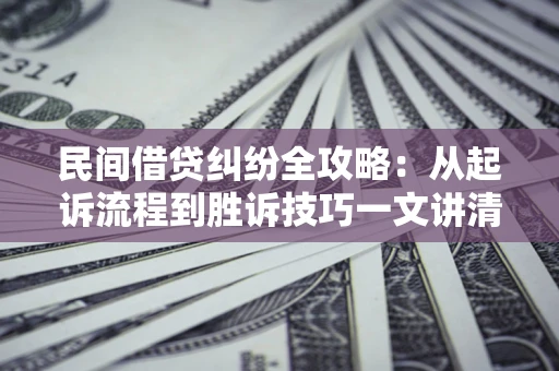 武汉民间借贷纠纷全攻略：从起诉流程到胜诉技巧一文讲清
