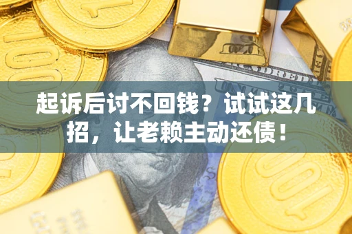 武汉起诉后讨不回钱？试试这几招，让老赖主动还债！