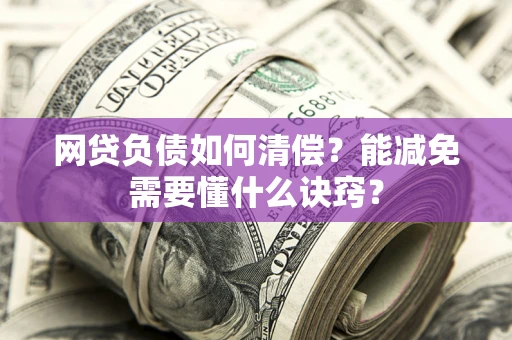 武汉网贷负债如何清偿？能减免需要懂什么诀窍？