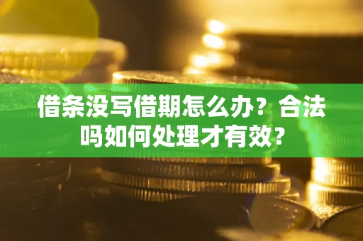武汉借条没写借期怎么办？合法吗如何处理才有效？