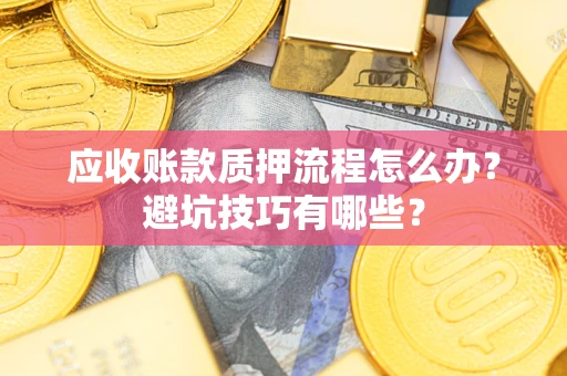 武汉应收账款质押流程怎么办？避坑技巧有哪些？