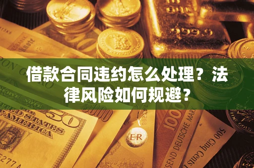 武汉借款合同违约怎么处理？法律风险如何规避？