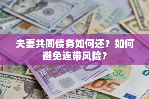 武汉夫妻共同债务如何还？如何避免连带风险？