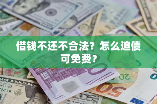 武汉借钱不还不合法？怎么追债可免费？