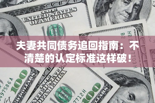 武汉夫妻共同债务追回指南：不清楚的认定标准这样破！