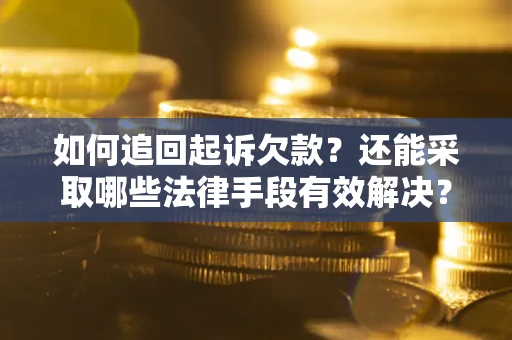 武汉如何追回起诉欠款？还能采取哪些法律手段有效解决？