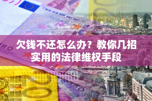 武汉欠钱不还怎么办？教你几招实用的法律维权手段