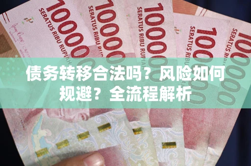 武汉债务转移合法吗？风险如何规避？全流程解析