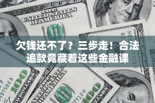 武汉欠钱还不了？三步走！合法追款竟藏着这些金融课