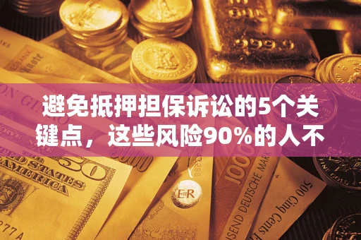 武汉避免抵押担保诉讼的5个关键点，这些风险90%的人不知道！