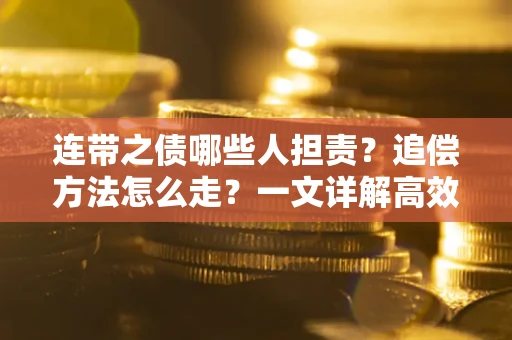 武汉连带之债哪些人担责？追偿方法怎么走？一文详解高效维权流程
