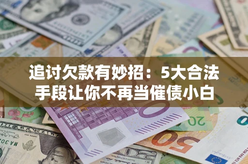 武汉追讨欠款有妙招：5大合法手段让你不再当催债小白