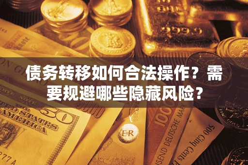 武汉债务转移如何合法操作？需要规避哪些隐藏风险？