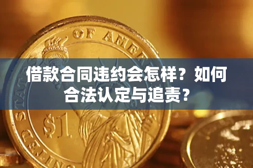 武汉借款合同违约会怎样？如何合法认定与追责？