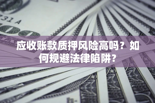 武汉应收账款质押风险高吗？如何规避法律陷阱？