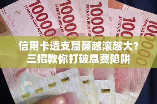 武汉信用卡透支窟窿越滚越大？三招教你打破息费陷阱