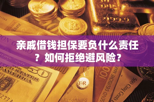 武汉亲戚借钱担保要负什么责任？如何拒绝避风险？