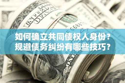 武汉如何确立共同债权人身份？规避债务纠纷有哪些技巧？