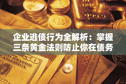 武汉企业逃债行为全解析：掌握三条黄金法则防止你在债务乱局中“踩雷”
