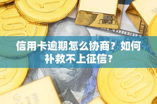 武汉信用卡逾期怎么协商？如何补救不上征信？