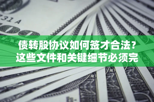 武汉债转股协议如何签才合法？这些文件和关键细节必须完整