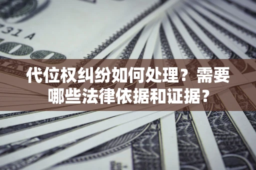 武汉代位权纠纷如何处理？需要哪些法律依据和证据？