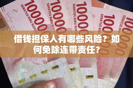 武汉借钱担保人有哪些风险？如何免除连带责任？
