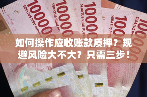 武汉如何操作应收账款质押？规避风险大不大？只需三步！