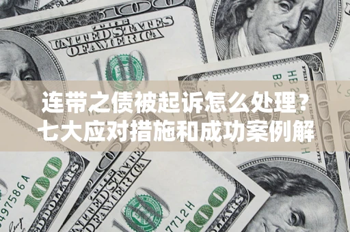 武汉连带之债被起诉怎么处理？七大应对措施和成功案例解析