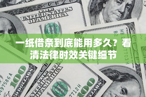 武汉一纸借条到底能用多久？看清法律时效关键细节