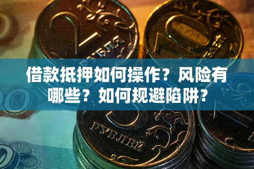 武汉借款抵押如何操作?风险有哪些?如何规避陷阱? 武汉借款抵押如何操作?风险有哪些?如何规避陷阱?