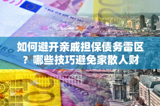 武汉如何避开亲戚担保债务雷区？哪些技巧避免家散人财