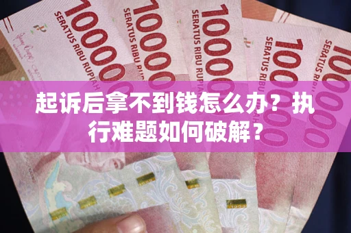 武汉起诉后拿不到钱怎么办?执行难题如何破解? 武汉起诉后拿不到钱怎么办?执行难题如何破解?