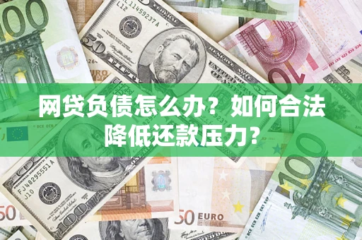武汉网贷负债怎么办？如何合法降低还款压力？