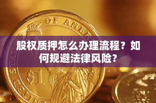 武汉股权质押怎么办理流程？如何规避法律风险？
