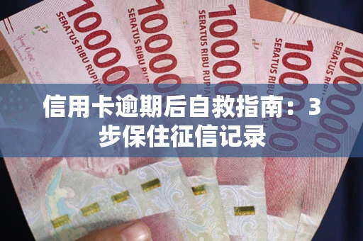 武汉信用卡逾期后自救指南：3步保住征信记录