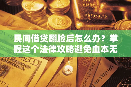 武汉民间借贷翻脸后怎么办？掌握这个法律攻略避免血本无归