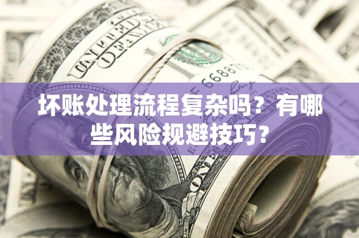 武汉坏账处理流程复杂吗？有哪些风险规避技巧？