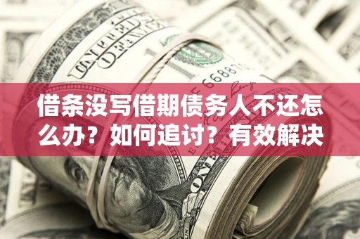 武汉借条没写借期债务人不还怎么办？如何追讨？有效解决方案！