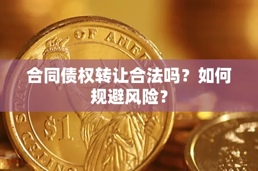 武汉合同债权转让合法吗?如何规避风险? 武汉合同债权转让合法吗?如何规避风险?