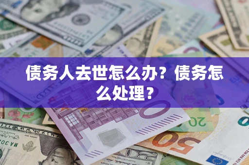 武汉债务人去世怎么办？债务怎么处理？