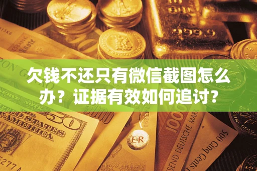 武汉欠钱不还只有微信截图怎么办？证据有效如何追讨？