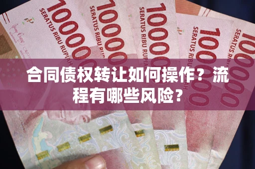 武汉合同债权转让如何操作？流程有哪些风险？